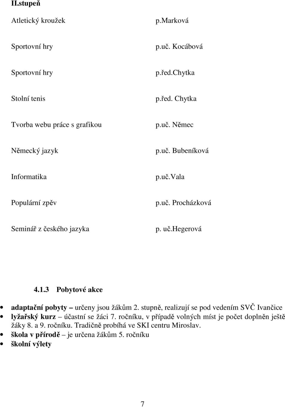 3 Pobytové akce adaptační pobyty určeny jsou žákům 2. stupně, realizují se pod vedením SVČ Ivančice lyžařský kurz účastní se žáci 7.