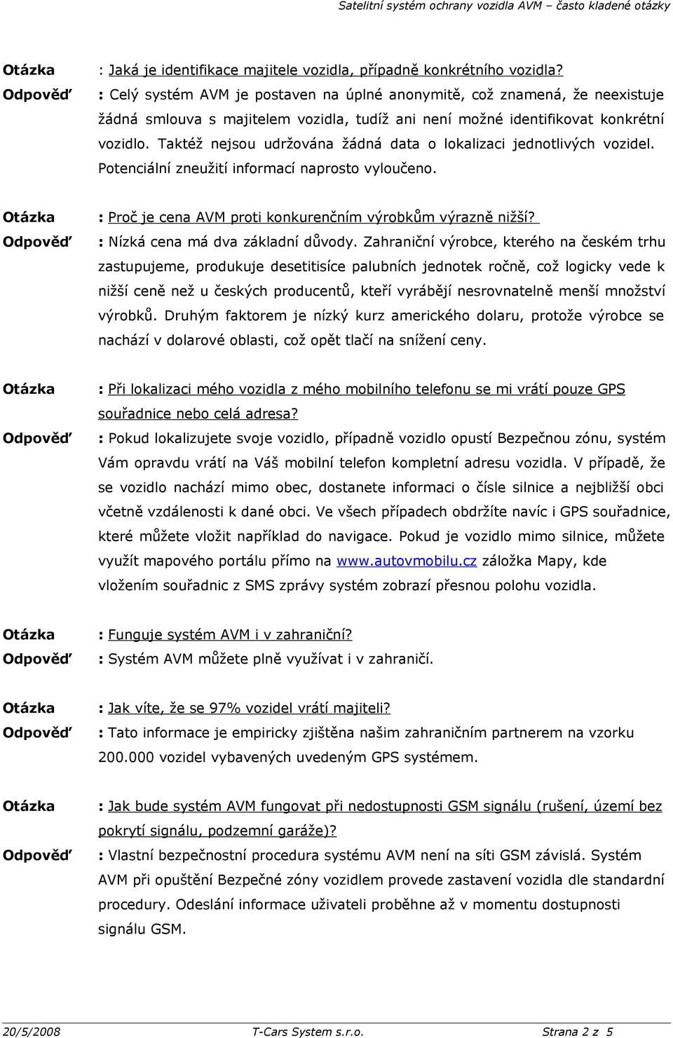 Taktéž nejsou udržována žádná data o lokalizaci jednotlivých vozidel. Potenciální zneužití informací naprosto vyloučeno. : Proč je cena AVM proti konkurenčním výrobkům výrazně nižší?