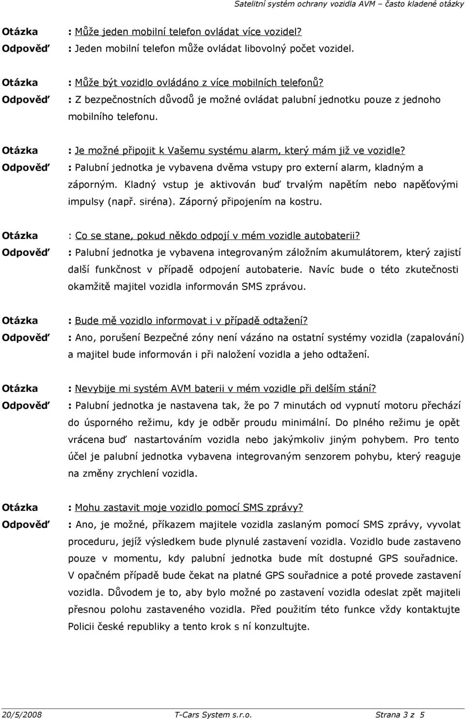 : Palubní jednotka je vybavena dvěma vstupy pro externí alarm, kladným a záporným. Kladný vstup je aktivován buď trvalým napětím nebo napěťovými impulsy (např. siréna). Záporný připojením na kostru.