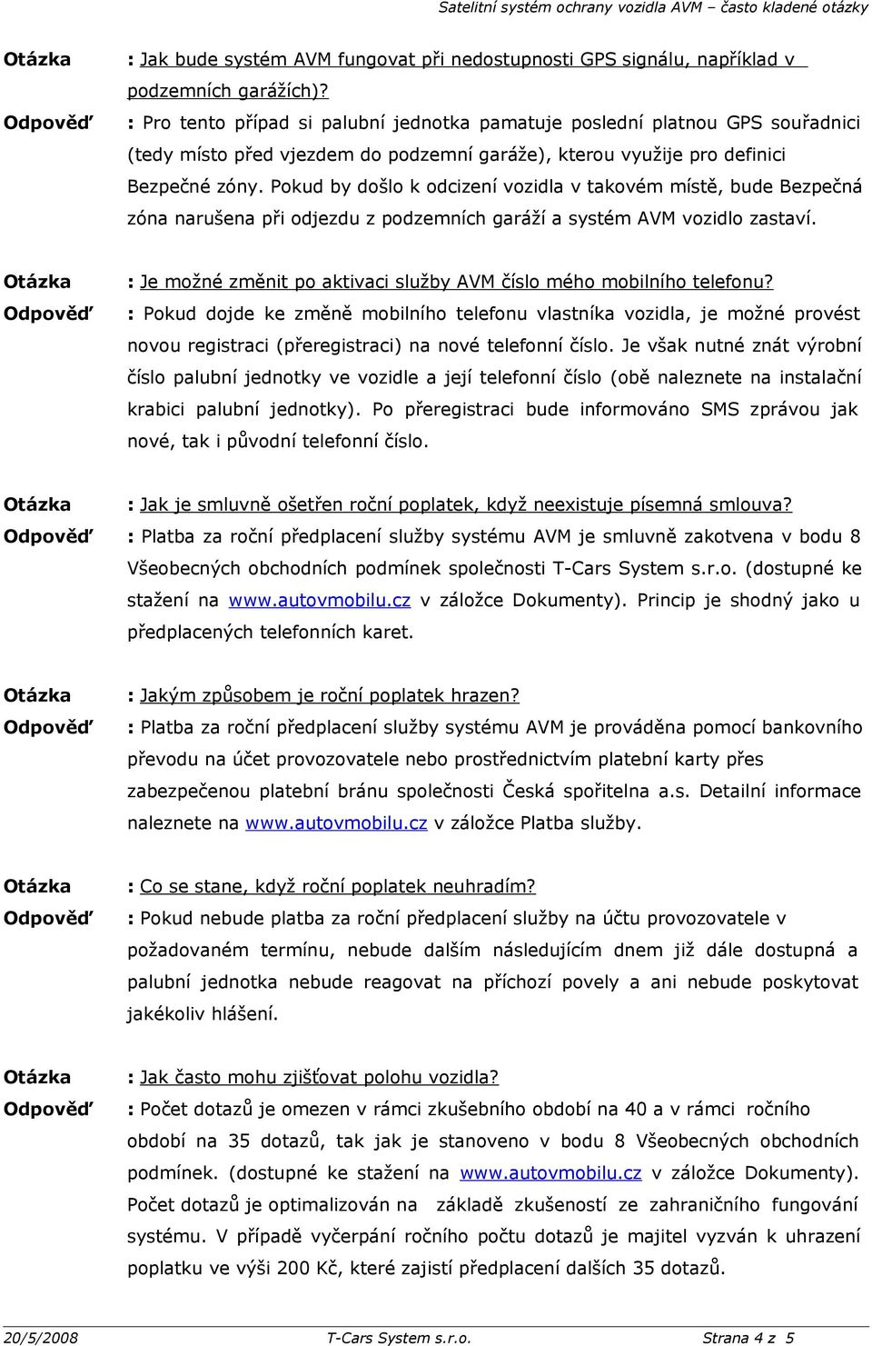 Pokud by došlo k odcizení vozidla v takovém místě, bude Bezpečná zóna narušena při odjezdu z podzemních garáží a systém AVM vozidlo zastaví.