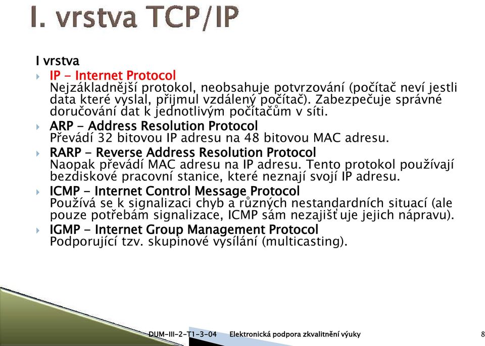 RARP - Reverse Address Resolution Protocol Naopak převádí MAC adresu na IP adresu. Tento protokol používají bezdiskové pracovní stanice, které neznají svojí IP adresu.