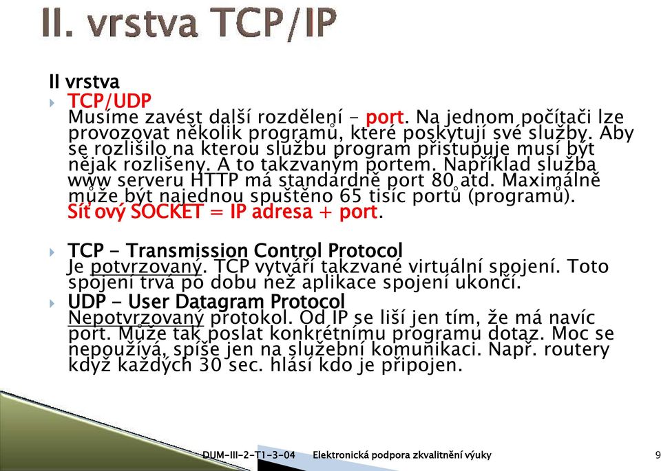 Maximálně může být najednou spuštěno 65 tisíc portů (programů). Síťový SOCKET = IP adresa + port. TCP - Transmission Control Protocol Je potvrzovaný. TCP vytváří takzvané virtuální spojení.