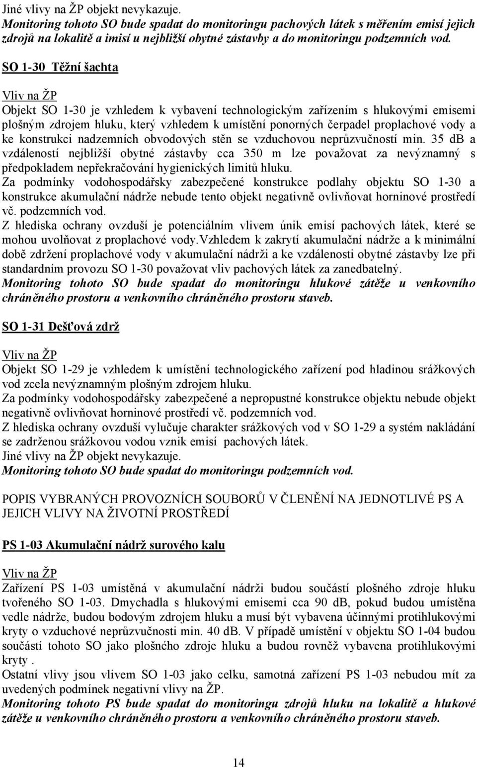 SO 1-30 Těžní šachta Objekt SO 1-30 je vzhledem k vybavení technologickým zařízením s hlukovými emisemi plošným zdrojem hluku, který vzhledem k umístění ponorných čerpadel proplachové vody a ke