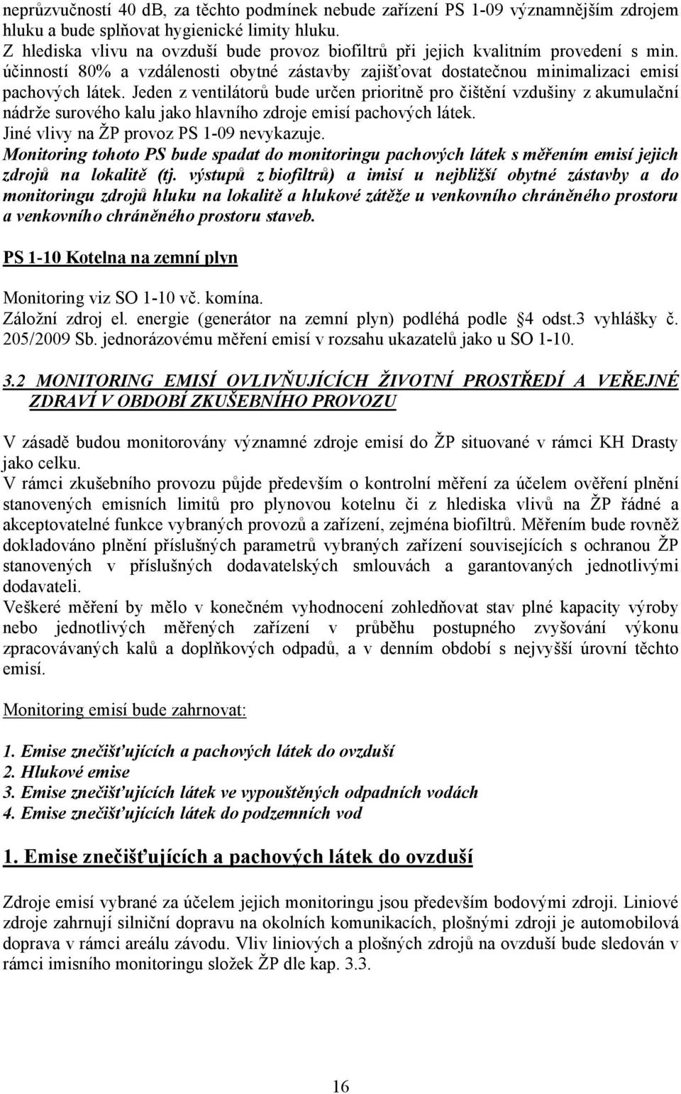 Jeden z ventilátorů bude určen prioritně pro čištění vzdušiny z akumulační nádrže surového kalu jako hlavního zdroje emisí pachových látek. Jiné vlivy na ŽP provoz PS 1-09 nevykazuje.