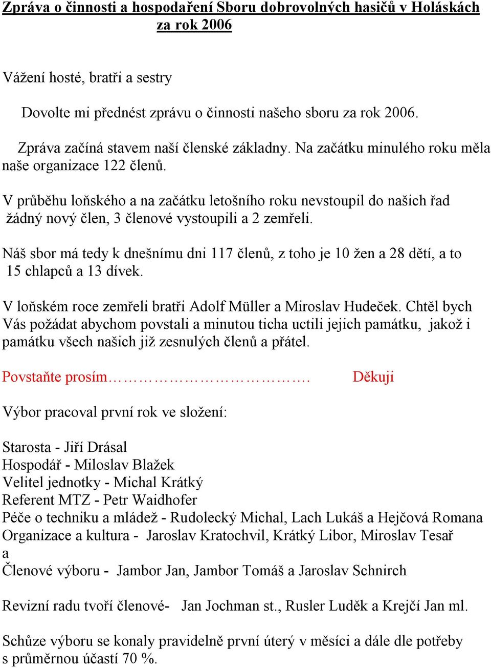 V průběhu loňského a na začátku letošního roku nevstoupil do našich řad žádný nový člen, 3 členové vystoupili a 2 zemřeli.