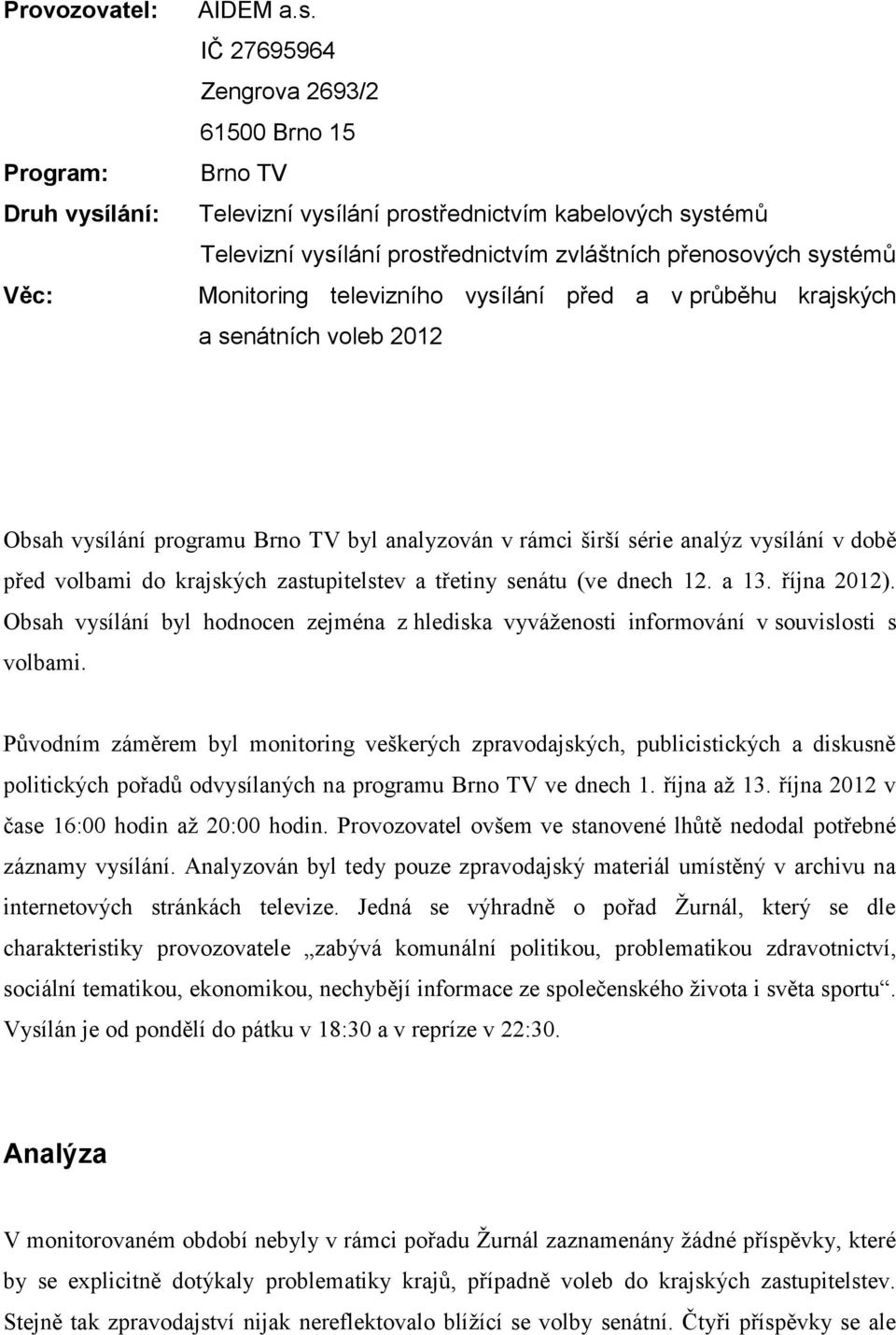 IČ 27695964 Zengrova 2693/2 61500 Brno 15 Brno TV Televizní vysílání prostřednictvím kabelových systémů Televizní vysílání prostřednictvím zvláštních přenosových systémů Monitoring televizního