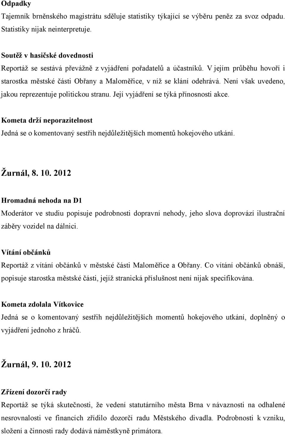 Není však uvedeno, jakou reprezentuje politickou stranu. Její vyjádření se týká přínosnosti akce. Kometa drží neporazitelnost Jedná se o komentovaný sestřih nejdůležitějších momentů hokejového utkání.