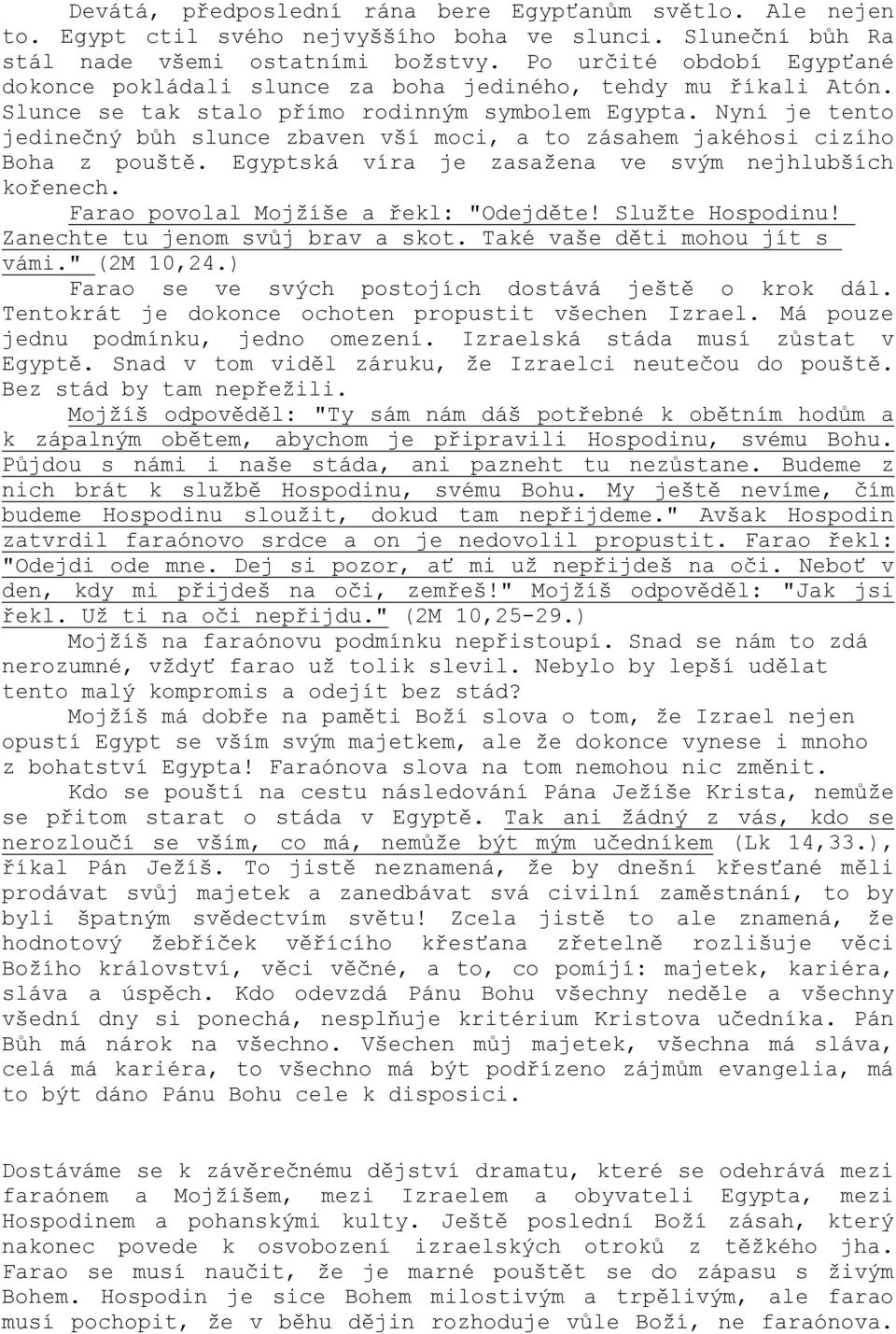 Nyní je tento jedinečný bůh slunce zbaven vší moci, a to zásahem jakéhosi cizího Boha z pouště. Egyptská víra je zasažena ve svým nejhlubších kořenech. Farao povolal Mojžíše a řekl: "Odejděte!