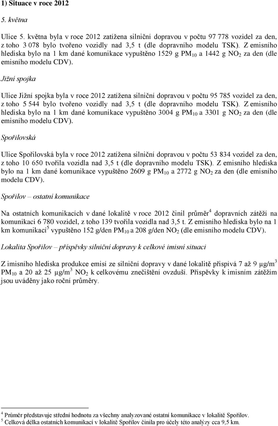 Jižní spojka Ulice Jižní spojka byla v roce 2012 zatížena silniční dopravou v počtu 95 785 vozidel za den, z toho 5 544 bylo tvořeno vozidly nad 3,5 t (dle dopravního modelu TSK).