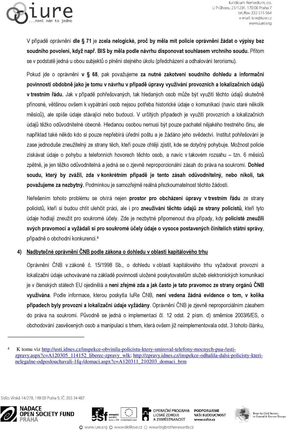 Pokud jde o oprávnění v 68, pak považujeme za nutné zakotvení soudního dohledu a informační povinnosti obdobně jako je tomu v návrhu v případě úpravy využívání provozních a lokalizačních údajů v