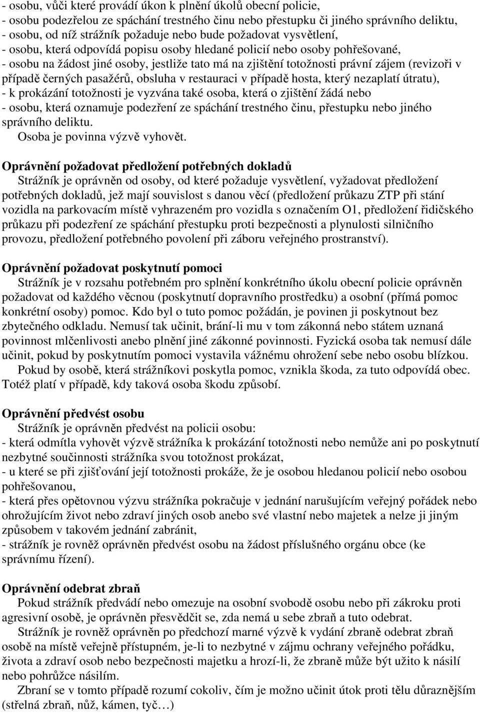 případě černých pasažérů, obsluha v restauraci v případě hosta, který nezaplatí útratu), - k prokázání totožnosti je vyzvána také osoba, která o zjištění žádá nebo - osobu, která oznamuje podezření