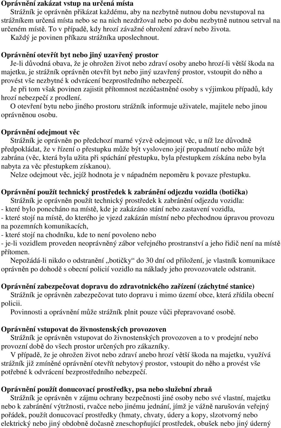 Oprávnění otevřít byt nebo jiný uzavřený prostor Je-li důvodná obava, že je ohrožen život nebo zdraví osoby anebo hrozí-li větší škoda na majetku, je strážník oprávněn otevřít byt nebo jiný uzavřený