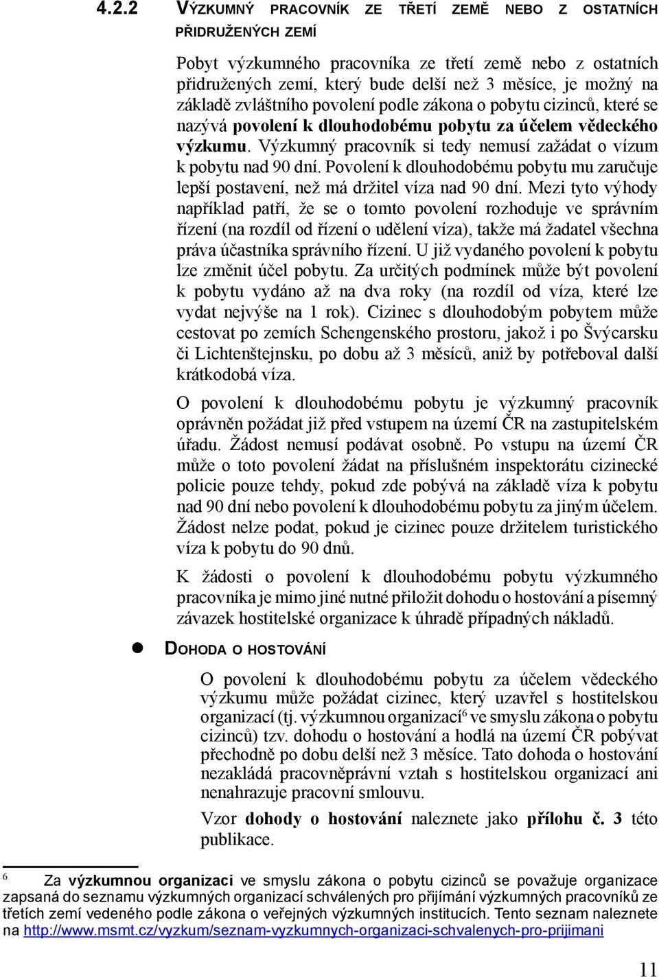 Výzkumný pracovník si tedy nemusí zažádat o vízum k pobytu nad 90 dní. Povolení k dlouhodobému pobytu mu zaručuje lepší postavení, než má držitel víza nad 90 dní.