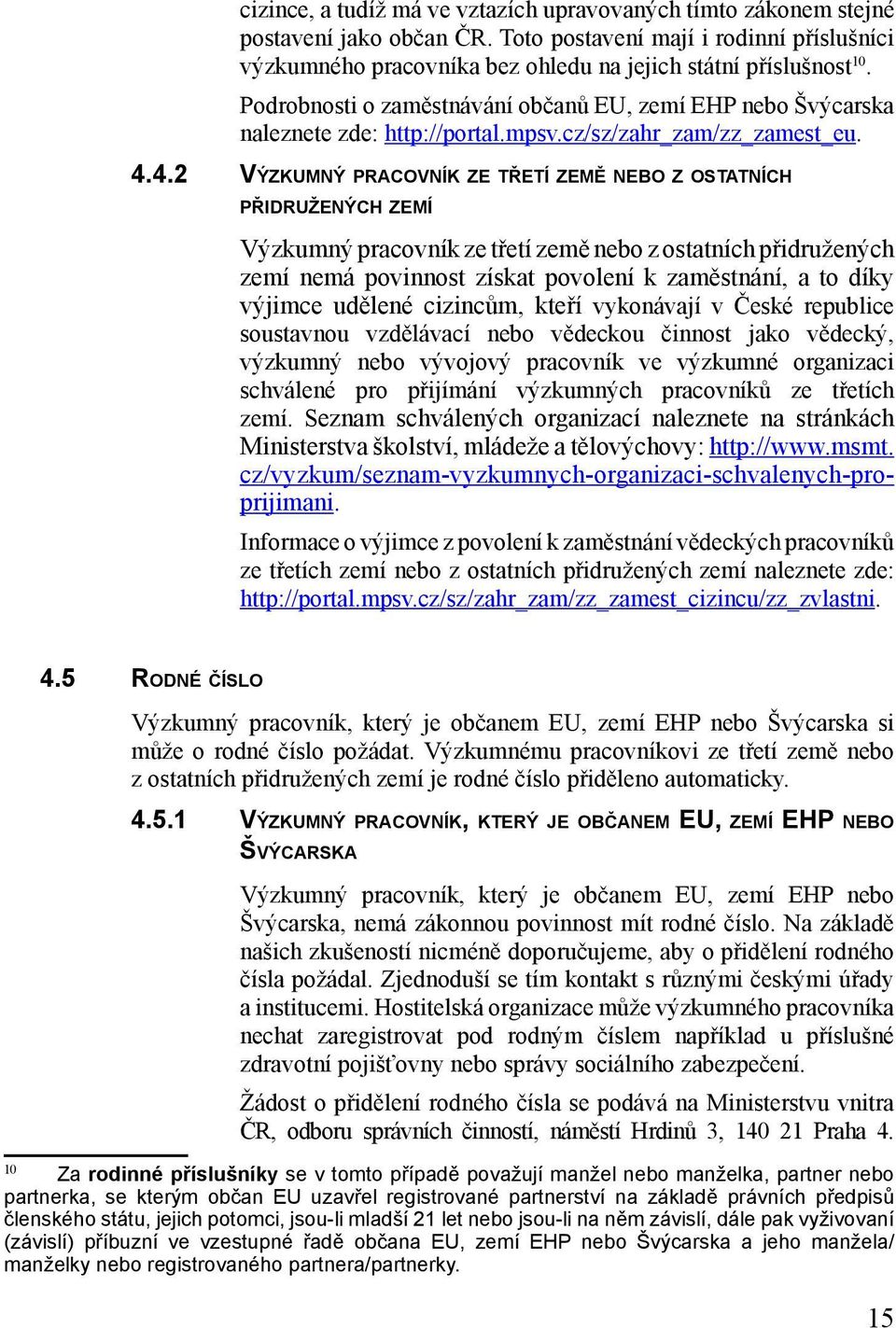 4.2 VÝZKUMNÝ PRACOVNÍK ZE TŘETÍ ZEMĚ NEBO Z OSTATNÍCH PŘIDRUŽENÝCH ZEMÍ Výzkumný pracovník ze třetí země nebo z ostatních přidružených zemí nemá povinnost získat povolení k zaměstnání, a to díky