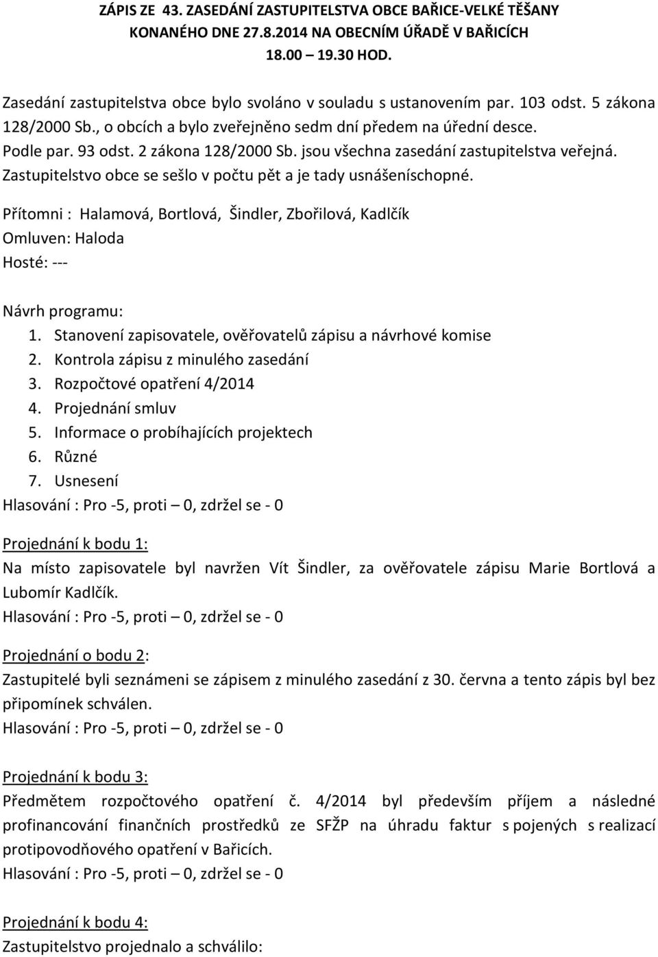 Zastupitelstvo obce se sešlo v počtu pět a je tady usnášeníschopné. Přítomni : Halamová, Bortlová, Šindler, Zbořilová, Kadlčík Omluven: Haloda Hosté: --- Návrh programu: 1.