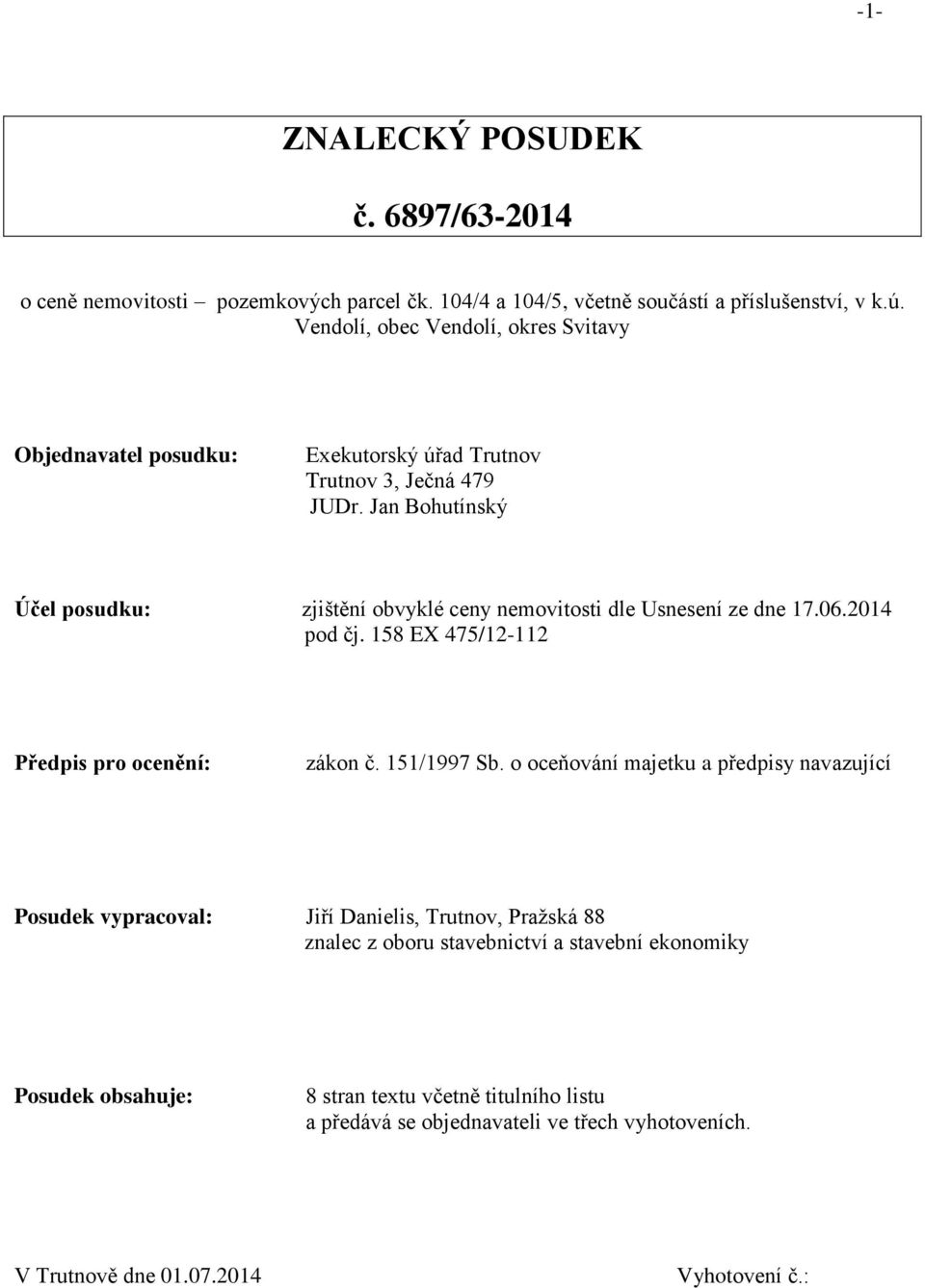 Jan Bohutínský Účel posudku: zjištění obvyklé ceny nemovitosti dle Usnesení ze dne 17.06.2014 pod čj. 158 EX 475/12-112 Předpis pro ocenění: zákon č. 151/1997 Sb.