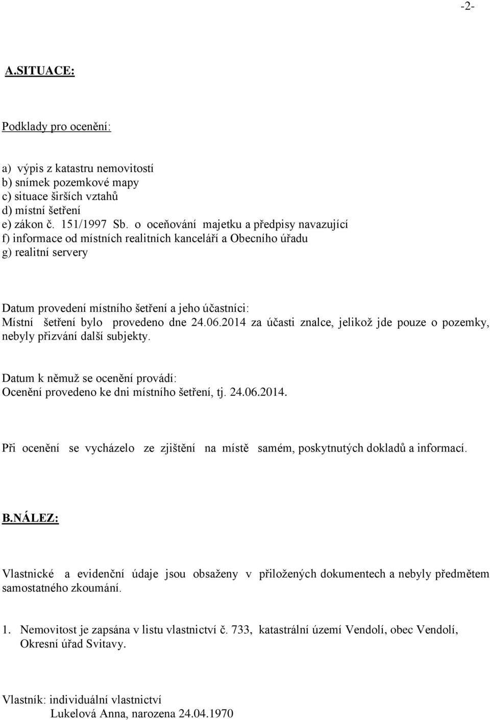 provedeno dne 24.06.2014 za účasti znalce, jelikož jde pouze o pozemky, nebyly přizvání další subjekty. Datum k němuž se ocenění provádí: Ocenění provedeno ke dni místního šetření, tj. 24.06.2014. Při ocenění se vycházelo ze zjištění na místě samém, poskytnutých dokladů a informací.