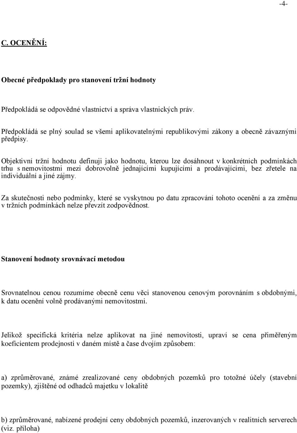 Objektivní tržní hodnotu definuji jako hodnotu, kterou lze dosáhnout v konkrétních podmínkách trhu s nemovitostmi mezi dobrovolně jednajícími kupujícími a prodávajícími, bez zřetele na individuální a