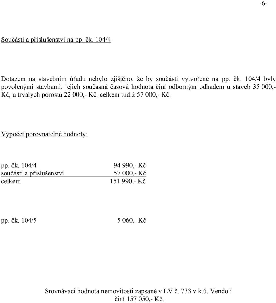 104/4 byly povolenými stavbami, jejich současná časová hodnota činí odborným odhadem u staveb 35 000,- Kč, u trvalých porostů 22