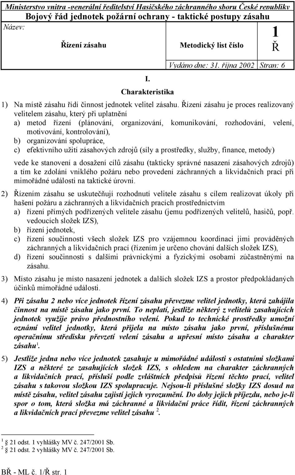 Řízení zásahu je proces realizovaný velitelem zásahu, který při uplatnění a) metod řízení (plánování, organizování, komunikování, rozhodování, velení, motivování, kontrolování), b) organizování