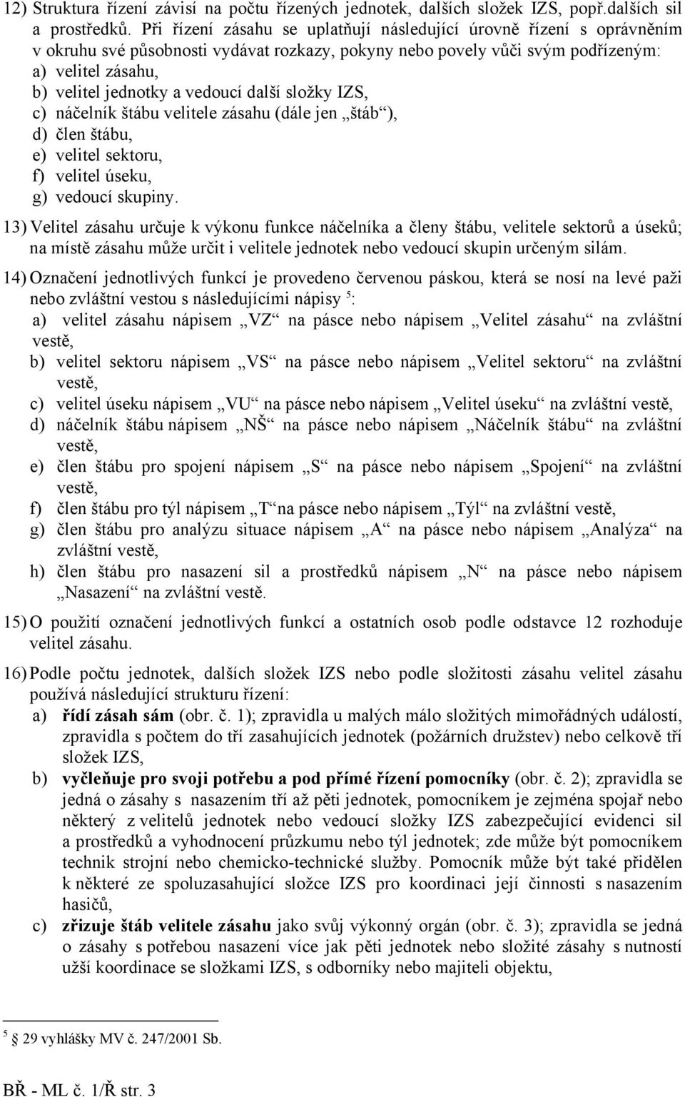 složky IZS, c) náčelník štábu velitele zásahu (dále jen štáb ), d) člen štábu, e) velitel sektoru, f) velitel úseku, g) vedoucí skupiny.