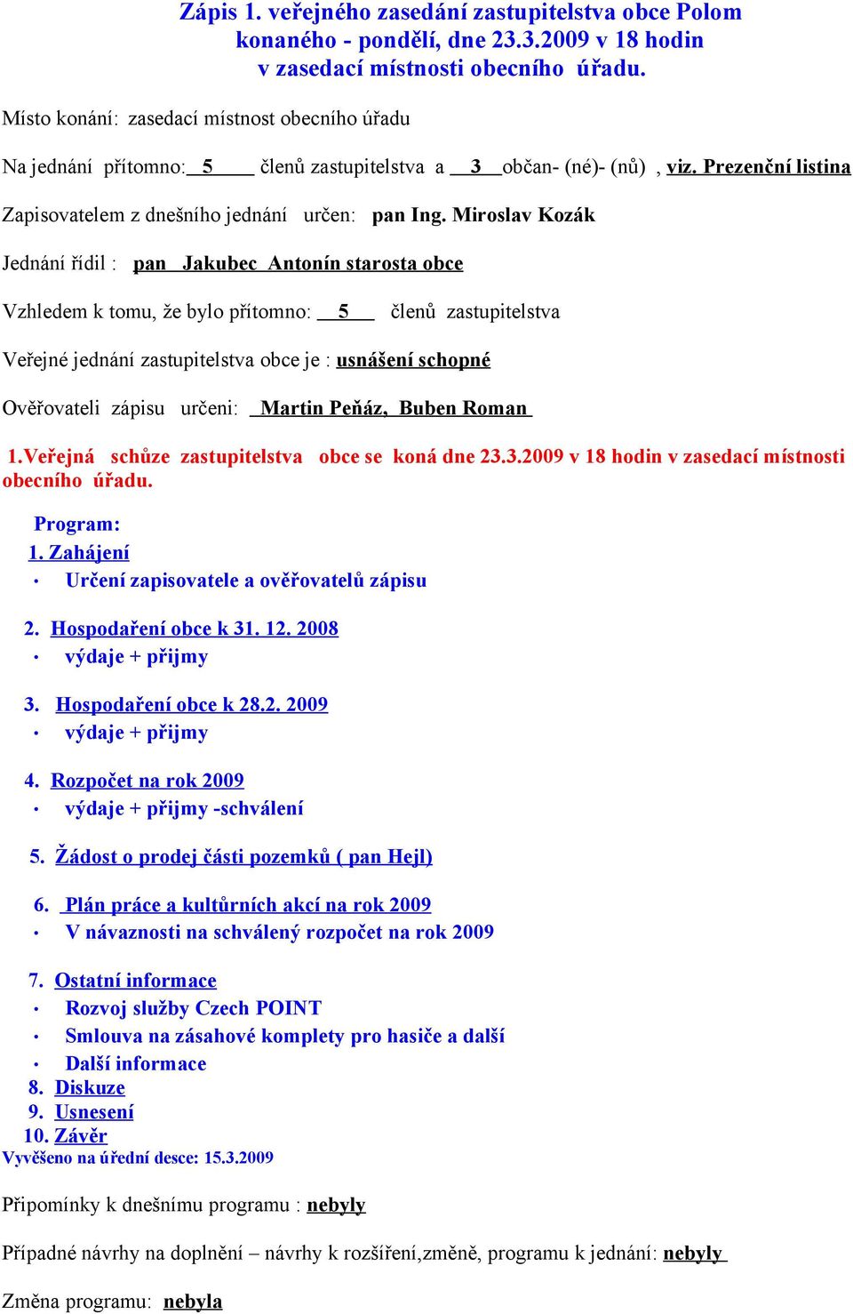 Miroslav Kozák Jednání řídil : pan Jakubec Antonín starosta obce Vzhledem k tomu, že bylo přítomno: 5 členů zastupitelstva Veřejné jednání zastupitelstva obce je : usnášení schopné Ověřovateli zápisu