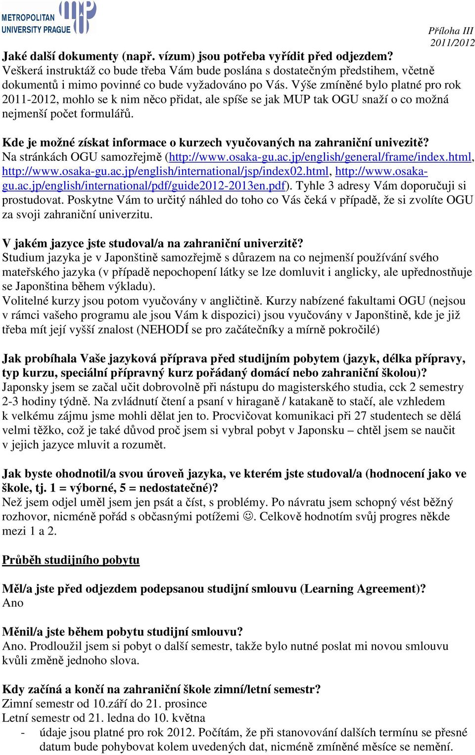 Výše zmíněné bylo platné pro rok 2011-2012, mohlo se k nim něco přidat, ale spíše se jak MUP tak OGU snaží o co možná nejmenší počet formulářů.