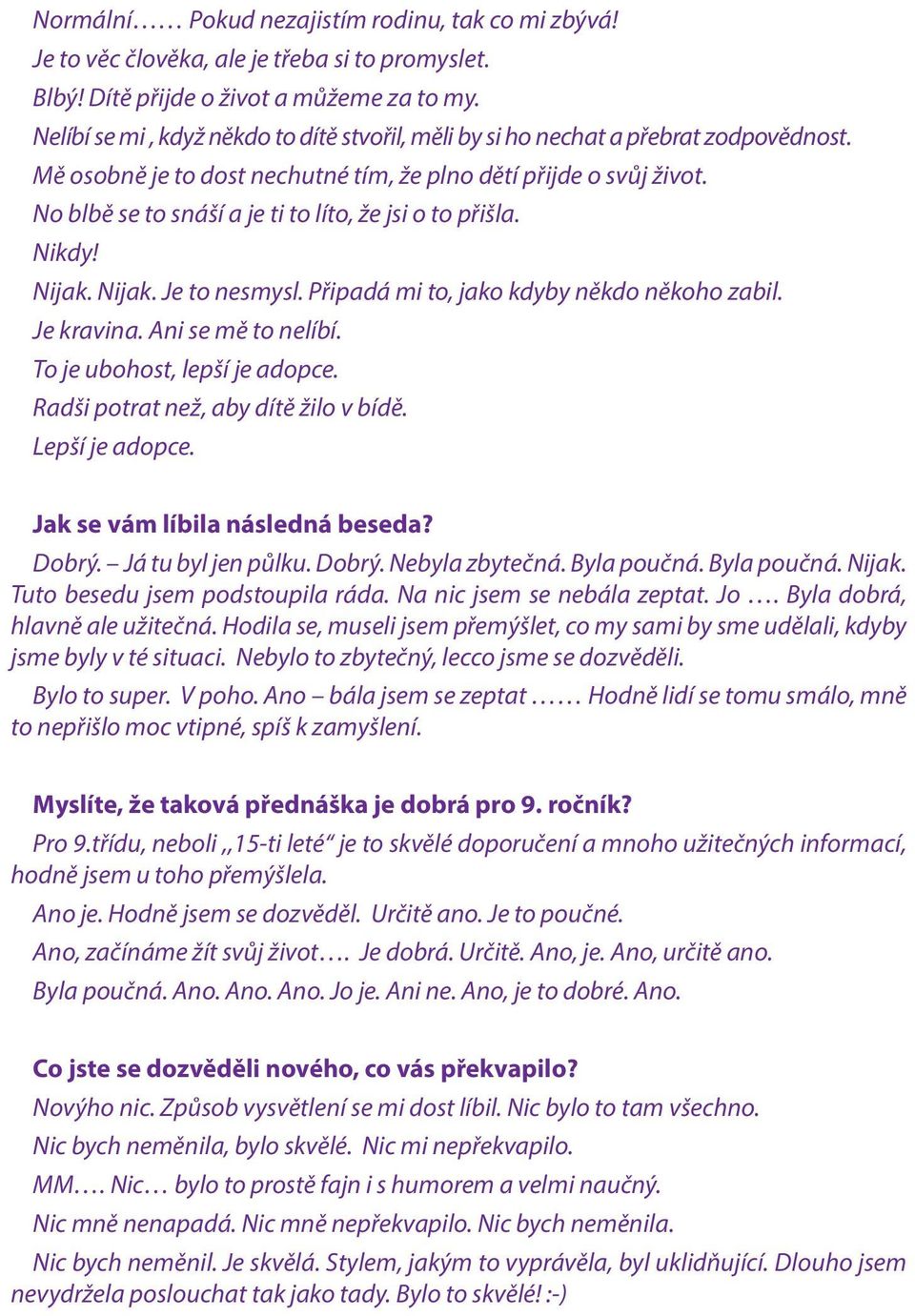 No blbě se to snáší a je ti to líto, že jsi o to přišla. Nikdy! Nijak. Nijak. Je to nesmysl. Připadá mi to, jako kdyby někdo někoho zabil. Je kravina. Ani se mě to nelíbí.