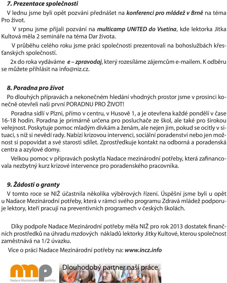 V průběhu celého roku jsme práci společnosti prezentovali na bohoslužbách křesťanských společností. 2x do roka vydáváme e zpravodaj, který rozesíláme zájemcům e-mailem.