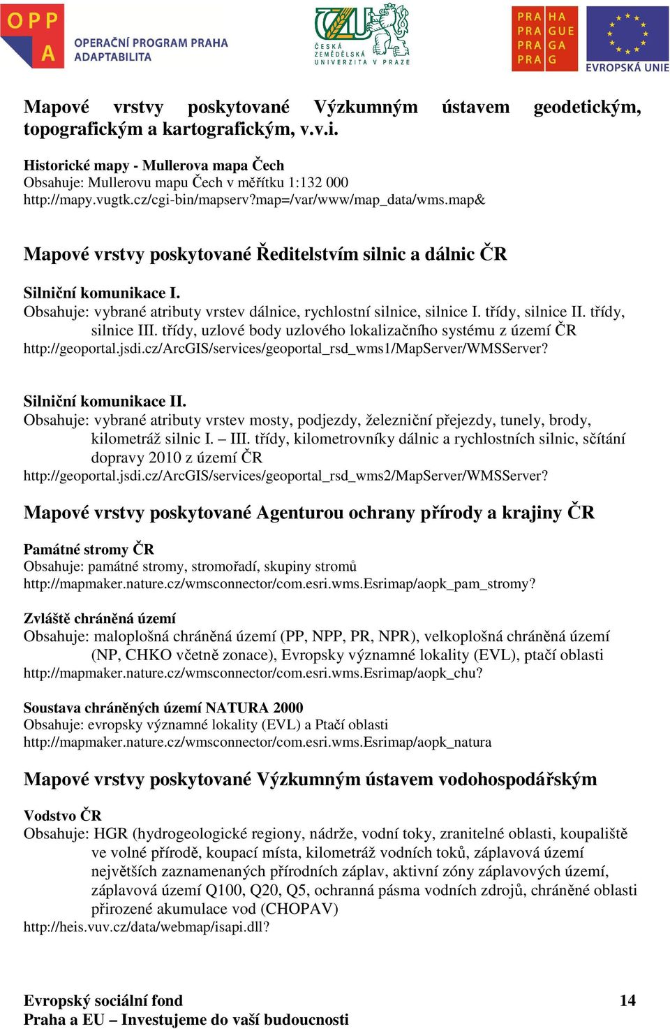 Obsahuje: vybrané atributy vrstev dálnice, rychlostní silnice, silnice I. třídy, silnice II. třídy, silnice III. třídy, uzlové body uzlového lokalizačního systému z území ČR http://geoportal.jsdi.