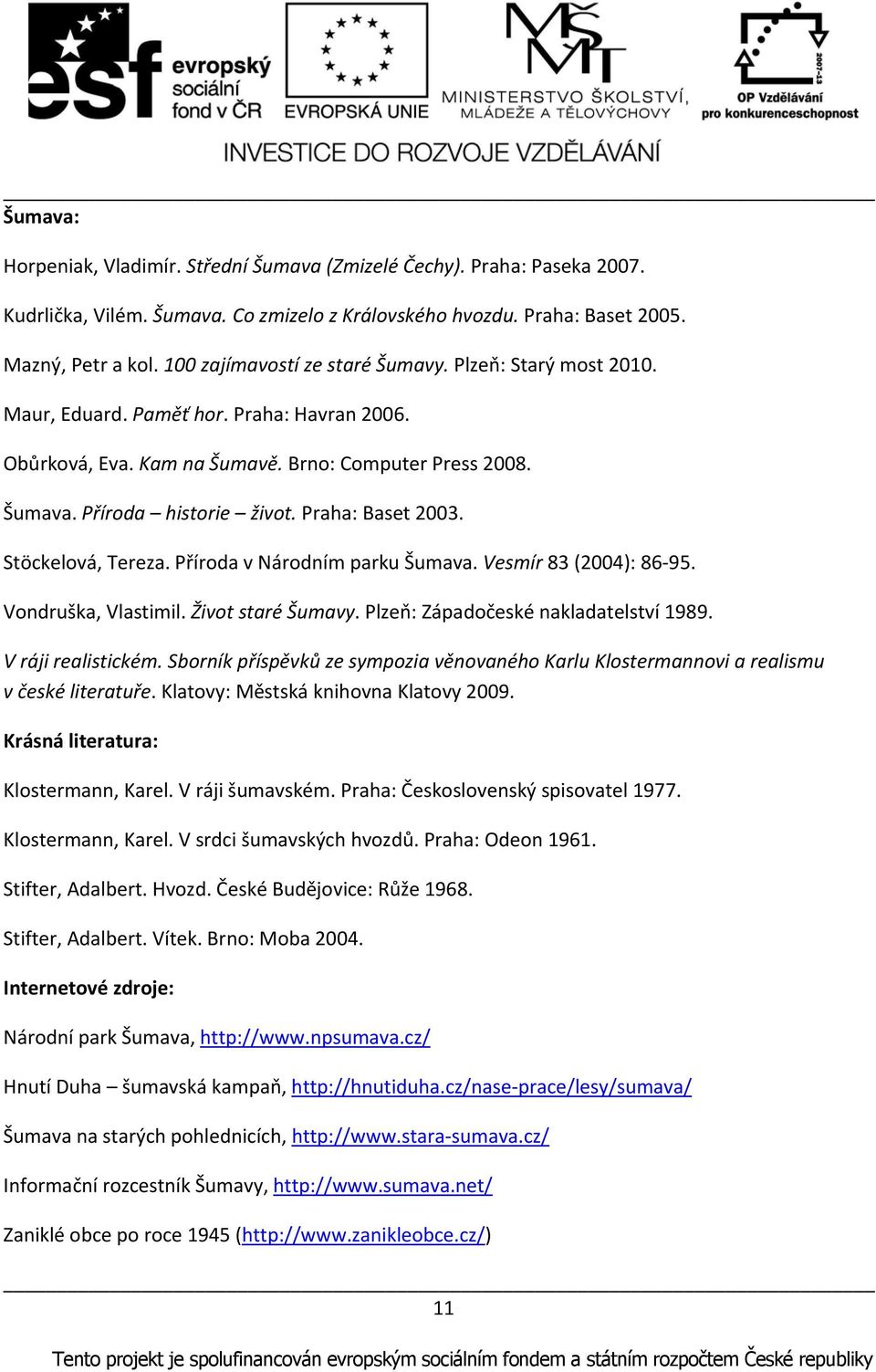 Praha: Baset 2003. Stöckelová, Tereza. Příroda v Národním parku Šumava. Vesmír 83 (2004): 86 95. Vondruška, Vlastimil. Život staré Šumavy. Plzeň: Západočeské nakladatelství 1989. V ráji realistickém.