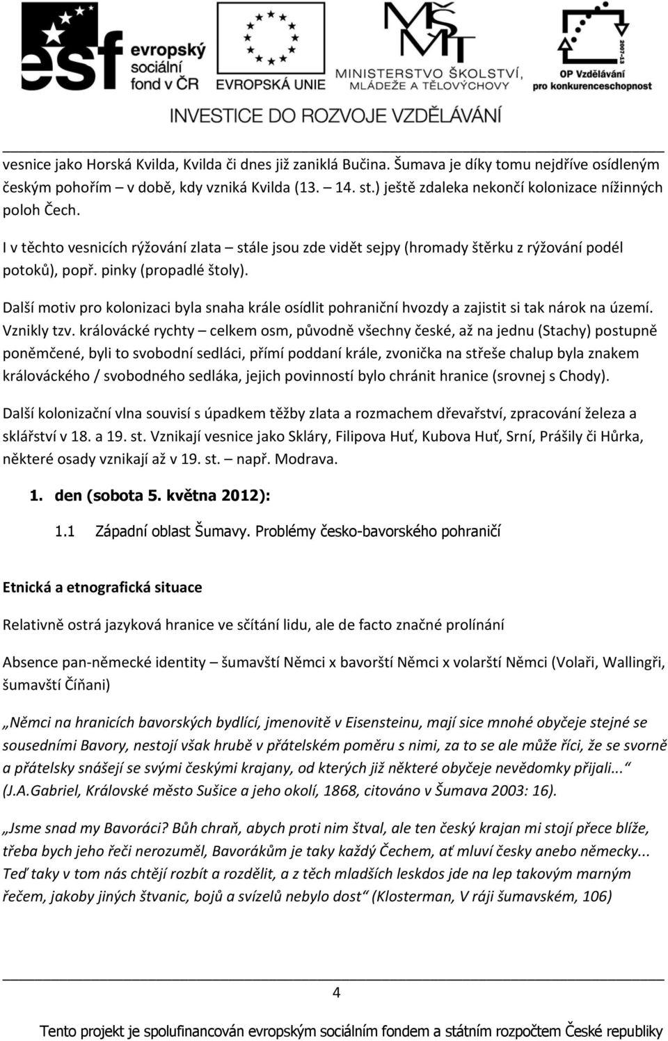 Další motiv pro kolonizaci byla snaha krále osídlit pohraniční hvozdy a zajistit si tak nárok na území. Vznikly tzv.
