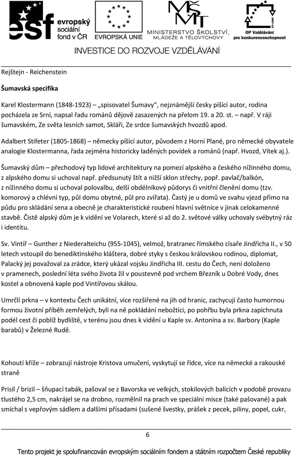 Adalbert Stifeter (1805 1868) německy píšící autor, původem z Horní Plané, pro německé obyvatele analogie Klostermanna, řada zejména historicky laděných povídek a románů (např. Hvozd, Vítek aj.). Šumavský dům přechodový typ lidové architektury na pomezí alpského a českého nížinného domu, z alpského domu si uchoval např.