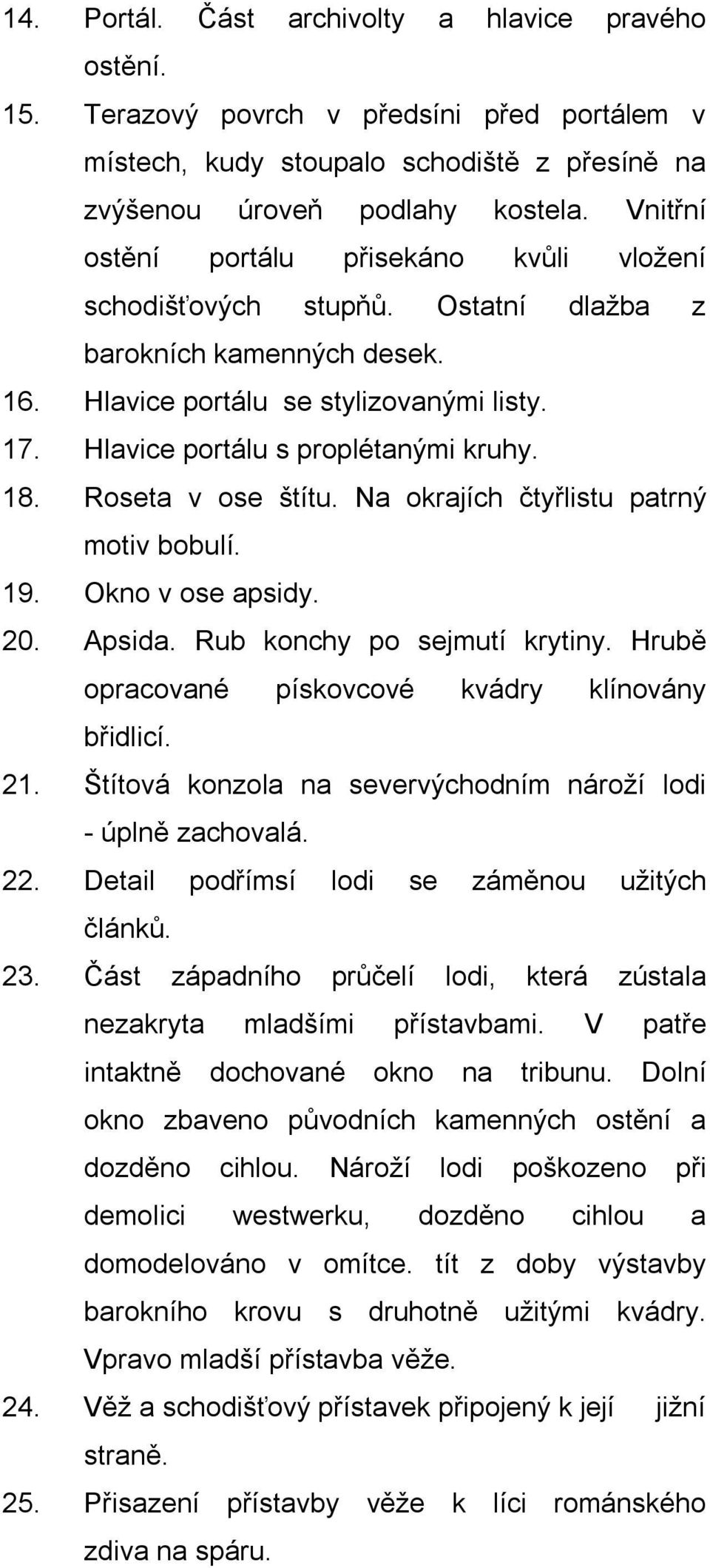 18. Roseta v ose štítu. Na okrajích čtyřlistu patrný motiv bobulí. 19. Okno v ose apsidy. 20. Apsida. Rub konchy po sejmutí krytiny. Hrubě opracované pískovcové kvádry klínovány břidlicí. 21.