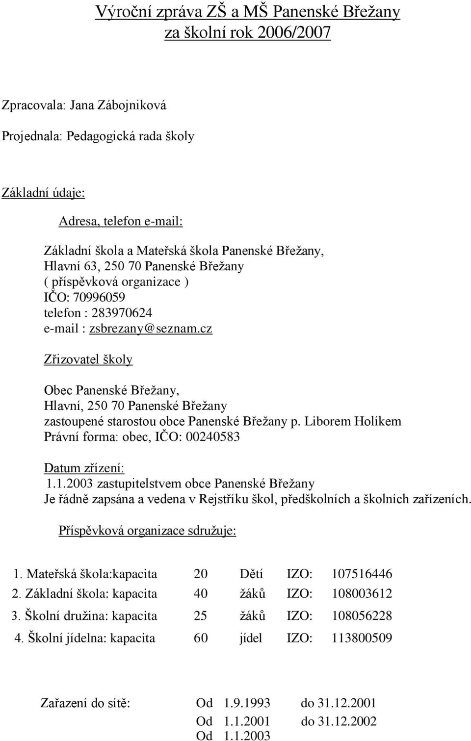 cz Zřizovatel školy Obec Panenské Břežany, Hlavní, 250 70 Panenské Břežany zastoupené starostou obce Panenské Břežany p. Liborem Holíkem Právní forma: obec, IČO: 00240583 Datum zřízení: 1.