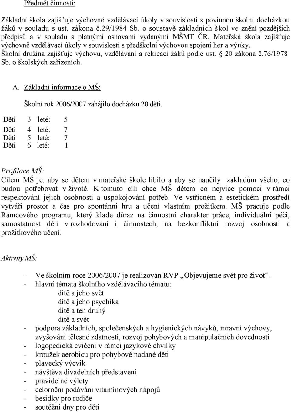 Mateřská škola zajišťuje výchovně vzdělávací úkoly v souvislosti s předškolní výchovou spojení her a výuky. Školní družina zajišťuje výchovu, vzdělávání a rekreaci žáků podle ust. 20 zákona č.