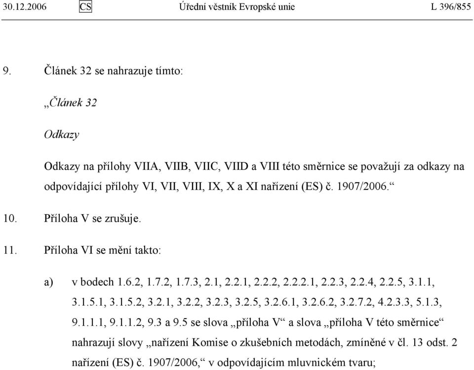 XI nařízení (ES) č. 1907/2006. 10. Příloha V se zrušuje. 11. Příloha VI se mění takto: a) v bodech 1.6.2, 1.7.2, 1.7.3, 2.1, 2.2.1, 2.2.2, 2.2.2.1, 2.2.3, 2.2.4, 2.2.5, 3.1.1, 3.1.5.1, 3.1.5.2, 3.