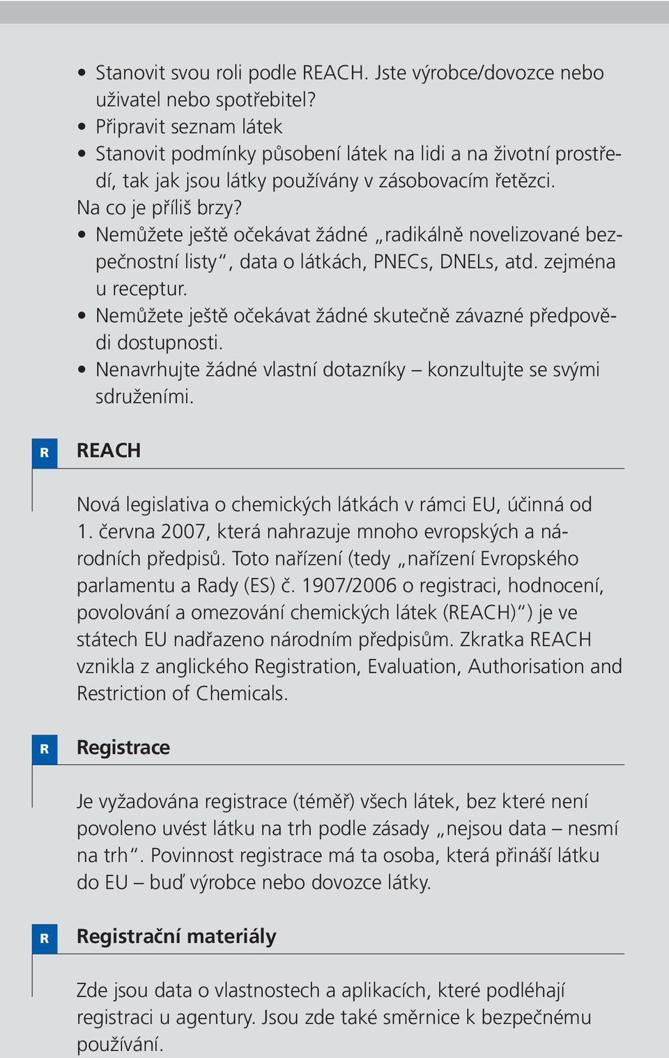 Nemůžete ještě očekávat žádné radikálně novelizované bezpečnostní listy, data o látkách, PNECs, DNELs, atd. zejména u receptur. Nemůžete ještě očekávat žádné skutečně závazné předpovědi dostupnosti.