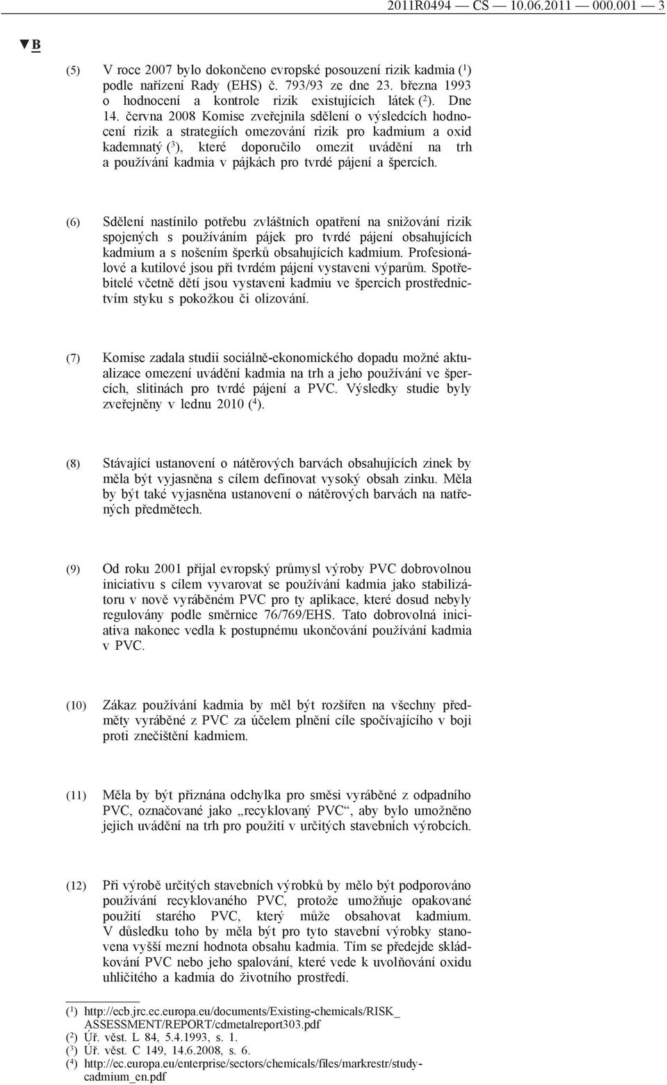 června 2008 Komise zveřejnila sdělení o výsledcích hodnocení rizik a strategiích omezování rizik pro kadmium a oxid kademnatý ( 3 ), které doporučilo omezit uvádění na trh a používání kadmia v