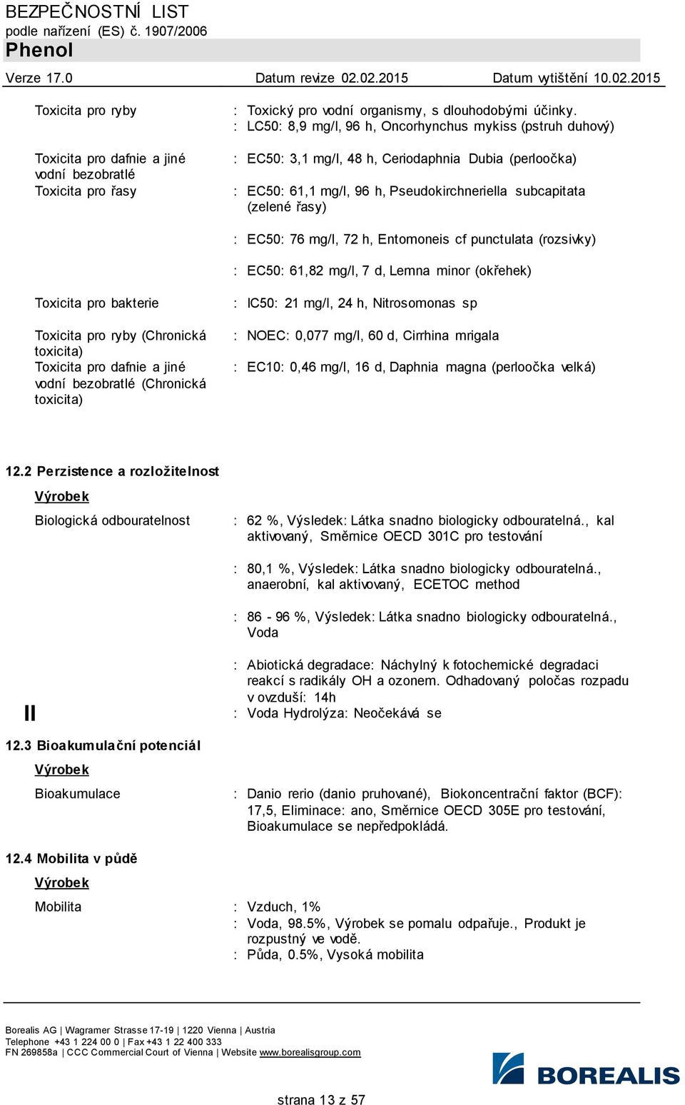 mg/l, 72 h, Entomoneis cf punctulata (rozsivky) : EC50: 61,82 mg/l, 7 d, Lemna minor (okřehek) Toxicita pro bakterie Toxicita pro ryby (Chronická toxicita) Toxicita pro dafnie a jiné vodní bezobratlé