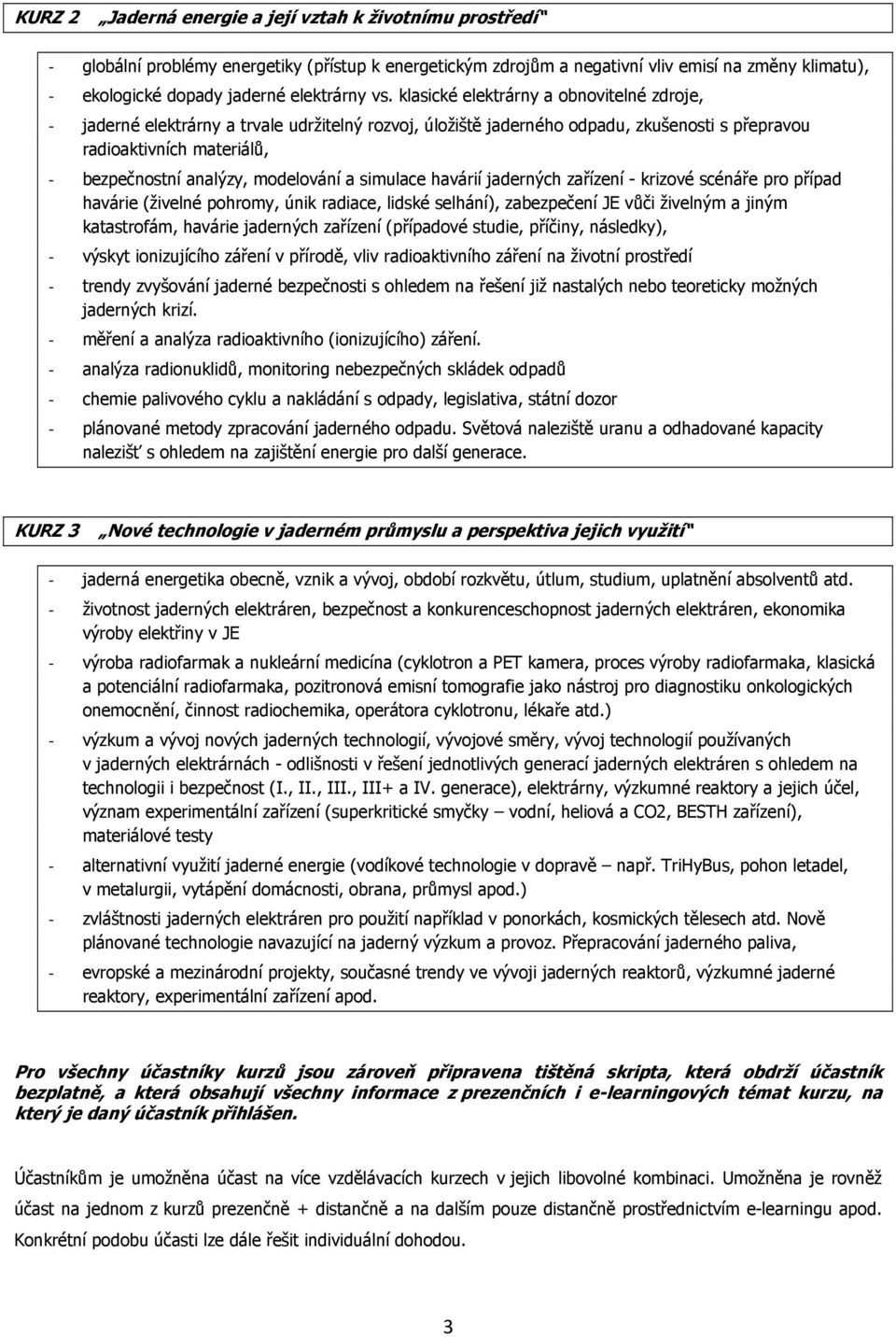 klasické elektrárny a obnovitelné zdroje, - jaderné elektrárny a trvale udržitelný rozvoj, úložiště jaderného odpadu, zkušenosti s přepravou radioaktivních materiálů, - bezpečnostní analýzy,