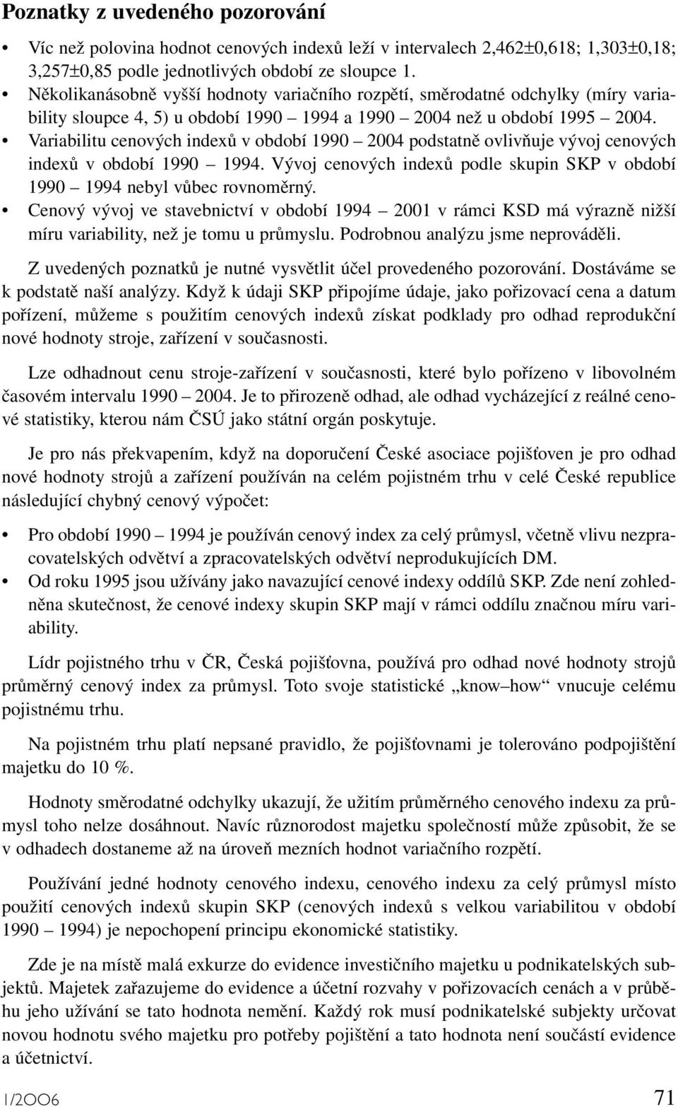 Variabilitu cenových indexů v období 1990 2004 podstatně ovlivňuje vývoj cenových indexů v období 1990 1994. Vývoj cenových indexů podle skupin SKP v období 1990 1994 nebyl vůbec rovnoměrný.