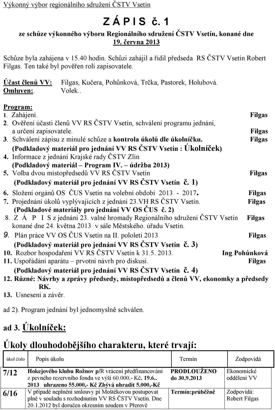 Zahájení. Filgas 2. Ověření účasti členů VV RS ČSTV Vsetín, schválení programu jednání, a určení zapisovatele. Filgas 3. Schválení zápisu z minulé schůze a kontrola úkolů dle úkolníčku.