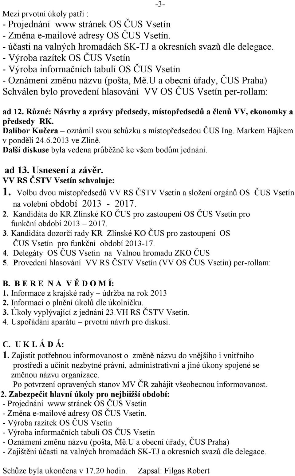 U a obecní úřady, ČUS Praha) Schválen bylo provedení hlasování VV OS ČUS Vsetín per-rollam: ad 12. Různé: Návrhy a zprávy předsedy, místopředsedů a členů VV, ekonomky a předsedy RK.