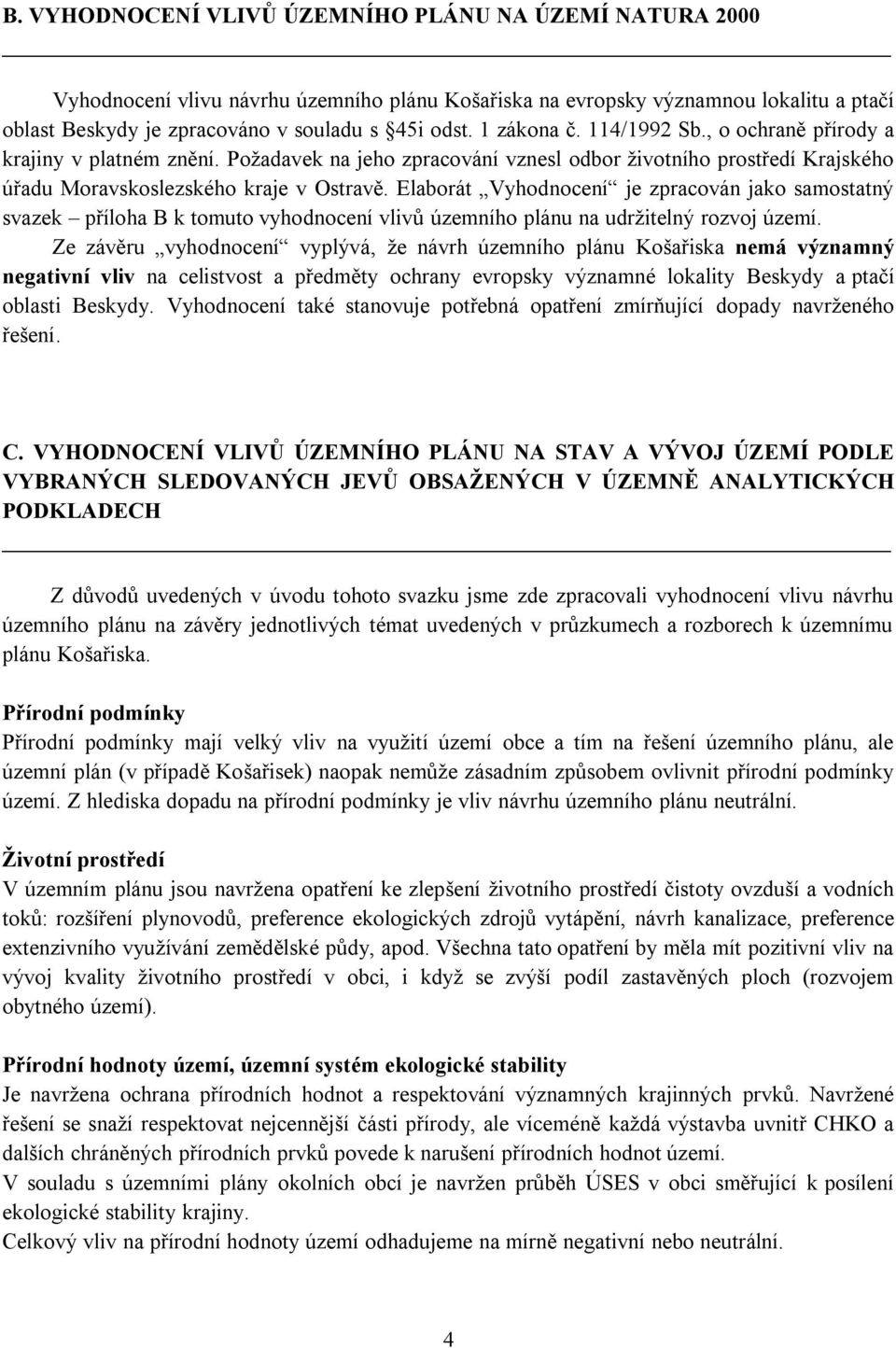 Elaborát Vyhodnocení je zpracován jako samostatný svazek příloha B k tomuto vyhodnocení vlivů územního plánu na udržitelný rozvoj území.