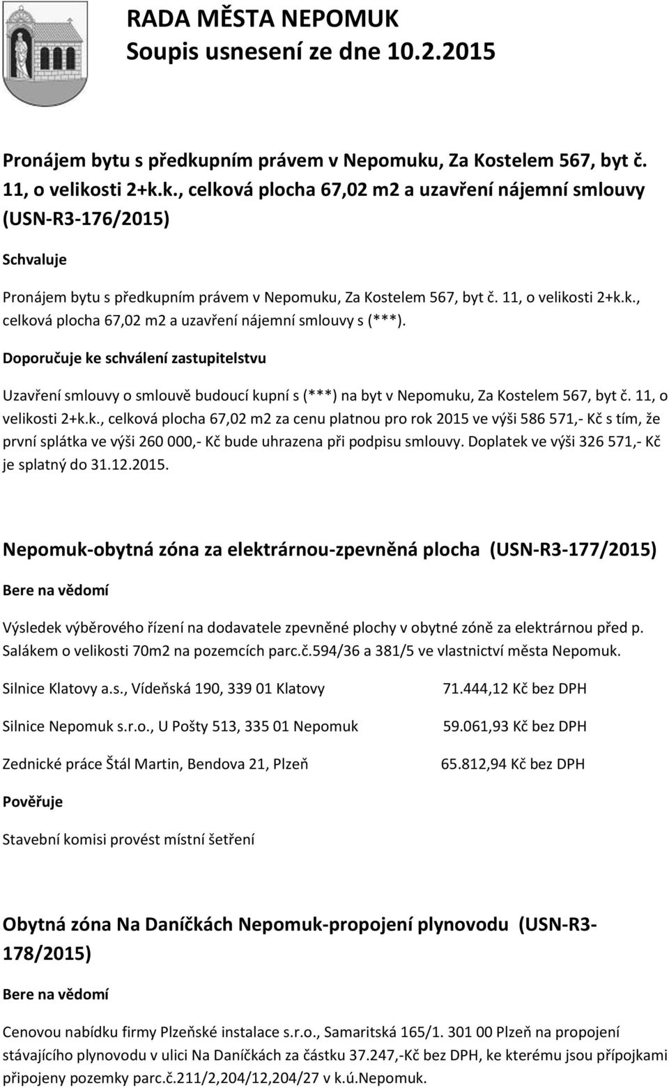 Doporučuje ke schválení zastupitelstvu Uzavření smlouvy o smlouvě budoucí kupní s (***) na byt v Nepomuku, Za Kostelem 567, byt č. 11, o velikosti 2+k.k., celková plocha 67,02 m2 za cenu platnou pro rok 2015 ve výši 586 571,- Kč s tím, že první splátka ve výši 260 000,- Kč bude uhrazena při podpisu smlouvy.