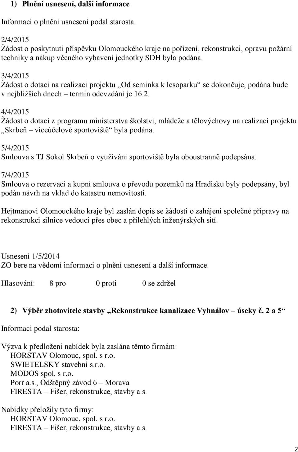 3/4/2015 Žádost o dotaci na realizaci projektu Od semínka k lesoparku se dokončuje, podána bude v nejbližších dnech termín odevzdání je 16.2. 4/4/2015 Žádost o dotaci z programu ministerstva školství, mládeže a tělovýchovy na realizaci projektu Skrbeň víceúčelové sportoviště byla podána.