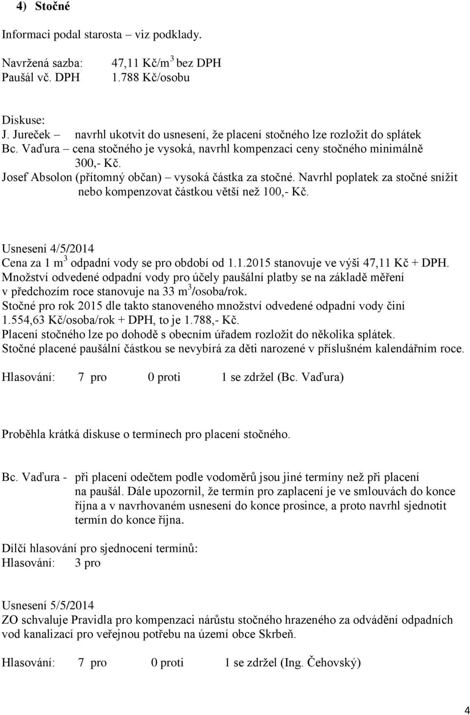 Josef Absolon (přítomný občan) vysoká částka za stočné. Navrhl poplatek za stočné snížit nebo kompenzovat částkou větší než 100,- Kč. Usnesení 4/5/2014 Cena za 1 m 3 odpadní vody se pro období od 1.1.2015 stanovuje ve výši 47,11 Kč + DPH.