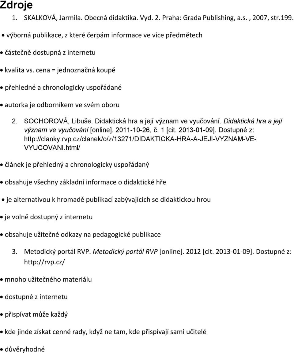 cena = jednoznačná koupě přehledné a chronologicky uspořádané autorka je odborníkem ve svém oboru 2. SOCHOROVÁ, Libuše. Didaktická hra a její význam ve vyučování.