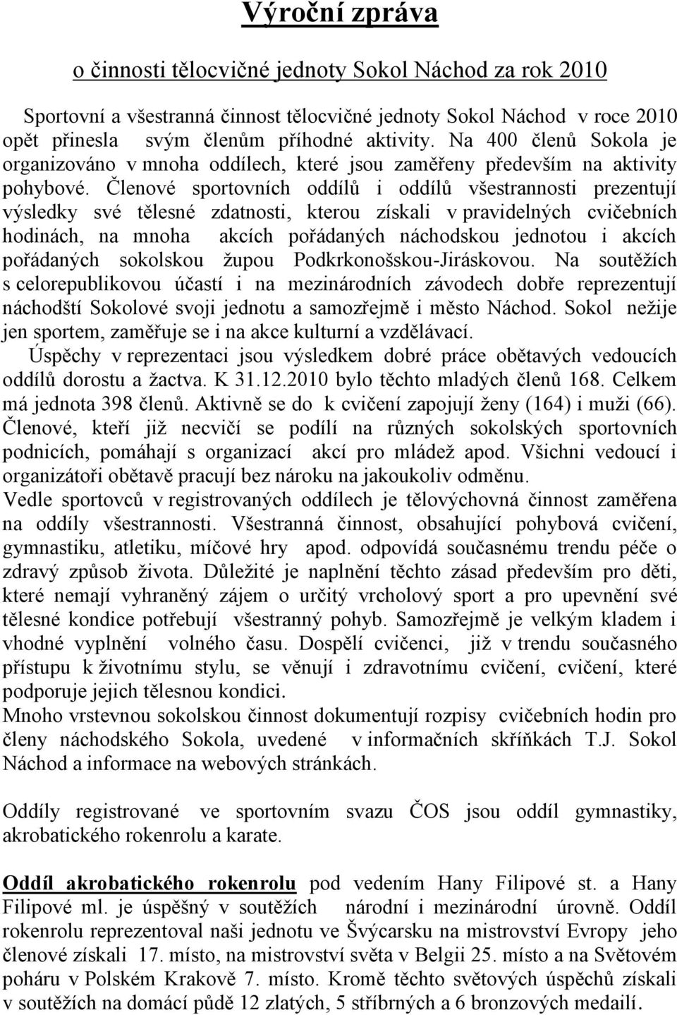 Členové sportovních oddílů i oddílů všestrannosti prezentují výsledky své tělesné zdatnosti, kterou získali v pravidelných cvičebních hodinách, na mnoha akcích pořádaných náchodskou jednotou i akcích